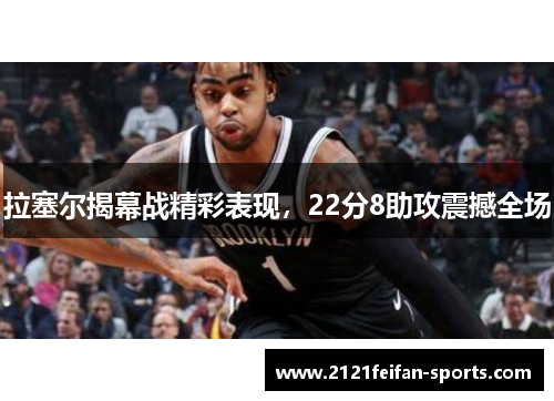 拉塞尔揭幕战精彩表现，22分8助攻震撼全场