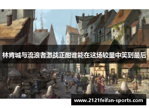 林肯城与流浪者激战正酣谁能在这场较量中笑到最后